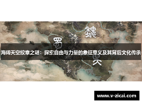 海阔天空纹章之谜:探索自由与力量的象征意义及其背后文化传承 海阔天空纹章之谜:探索自由与力量的象征意义及其背后文化传承